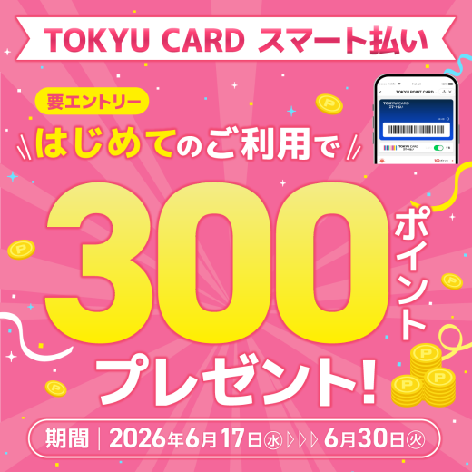 【TOKYU CARD スマート払い限定】はじめて利用でもれなくTOKYU POINTプレゼント！
